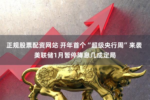正规股票配资网站 开年首个“超级央行周”来袭 美联储1月暂停降息几成定局