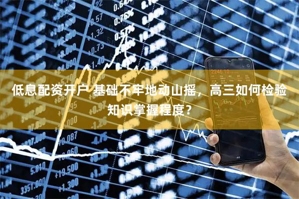 低息配资开户 基础不牢地动山摇，高三如何检验知识掌握程度？