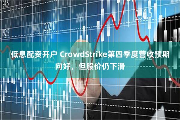 低息配资开户 CrowdStrike第四季度营收预期向好，但股价仍下滑