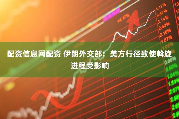 配资信息网配资 伊朗外交部：美方行径致使斡旋进程受影响