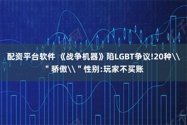 配资平台软件 《战争机器》陷LGBT争议!20种\＂骄傲\＂性别:玩家不买账